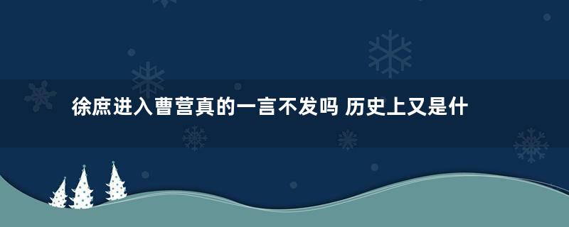 徐庶进入曹营真的一言不发吗 历史上又是什么样的